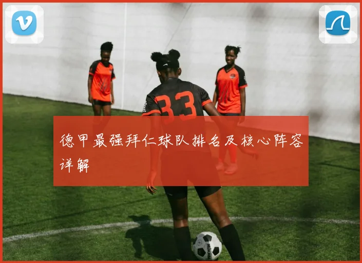 德甲最强拜仁球队排名及核心阵容详解