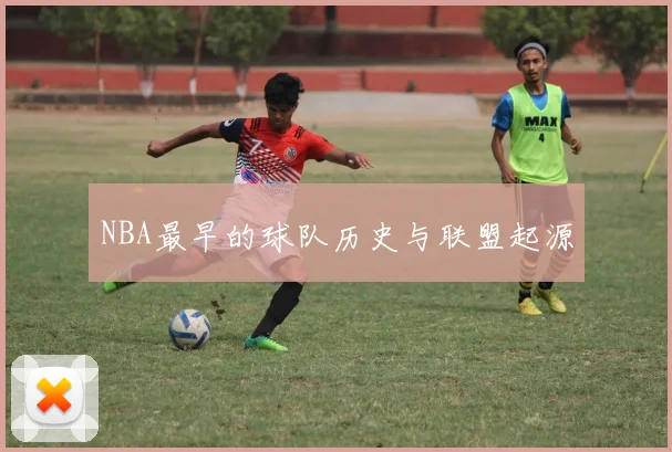 NBA最早的球队历史与联盟起源