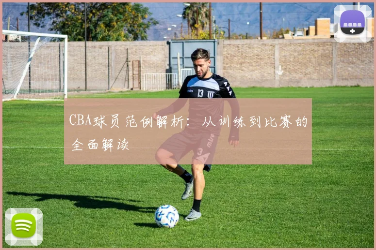 CBA球员范例解析：从训练到比赛的全面解读