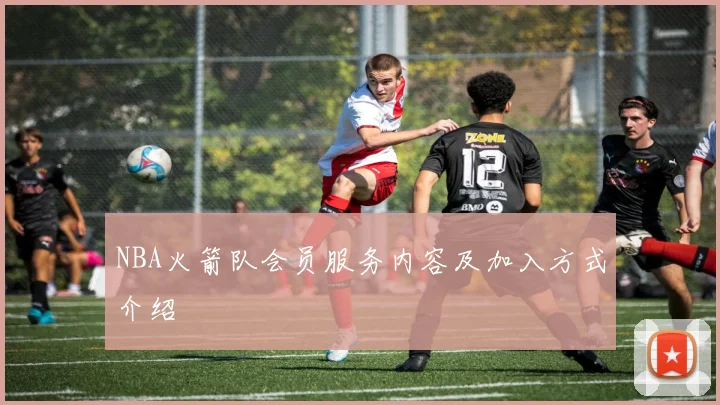 NBA火箭队会员服务内容及加入方式介绍