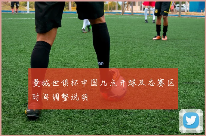 曼城世俱杯中国几点开球及各赛区时间调整说明