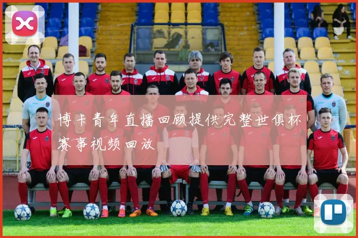 博卡青年直播回顾提供完整世俱杯赛事视频回放
