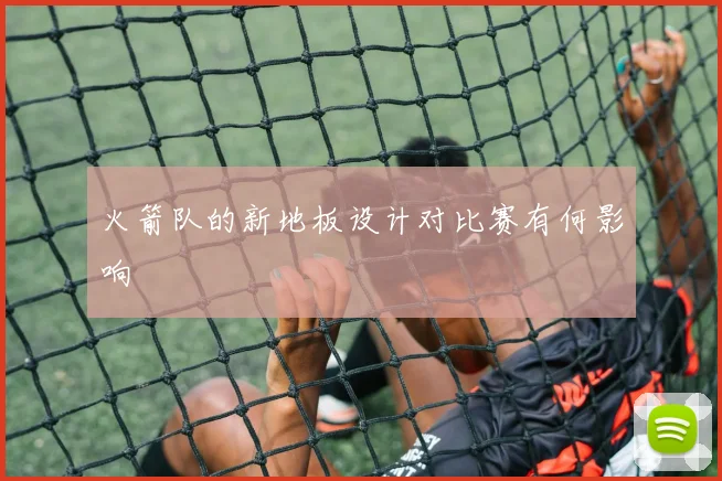 火箭队的新地板设计对比赛有何影响