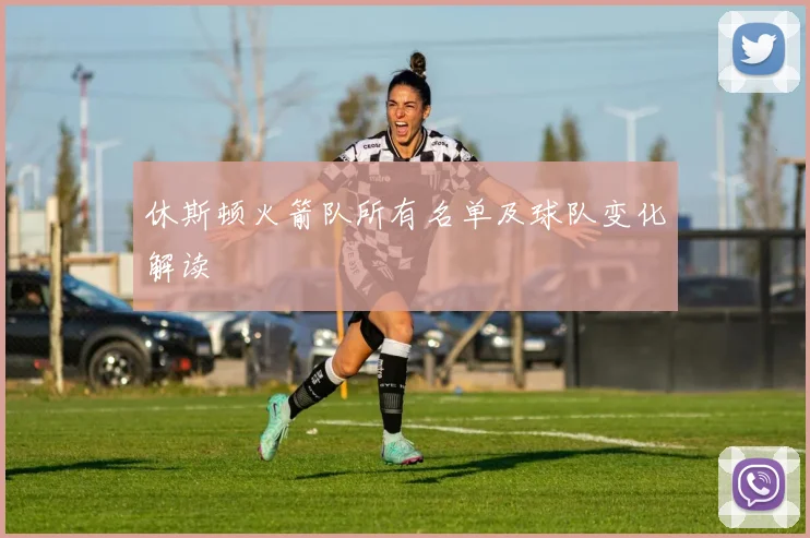 休斯顿火箭队所有名单及球队变化解读