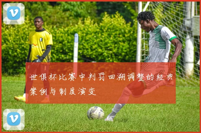 世俱杯比赛中判罚回溯调整的经典案例与制度演变