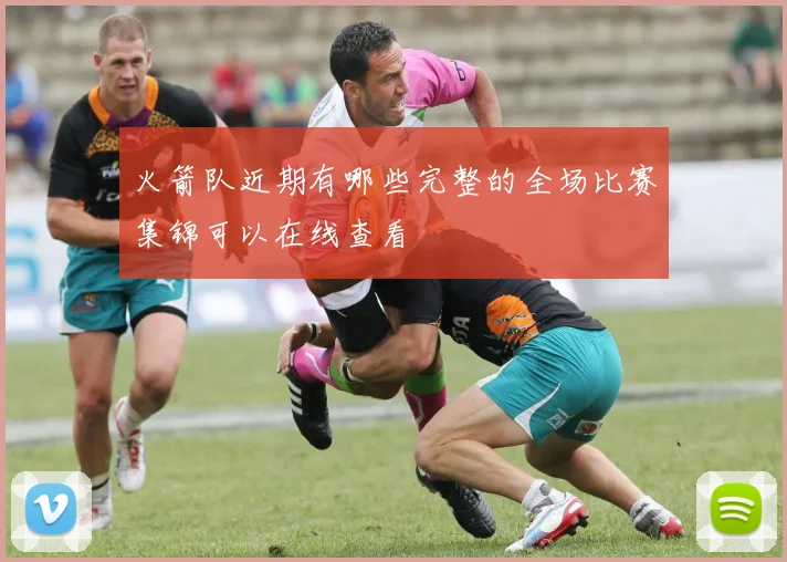 火箭队近期有哪些完整的全场比赛集锦可以在线查看