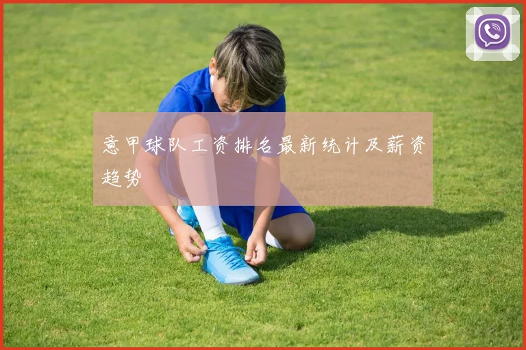 意甲球队工资排名最新统计及薪资趋势